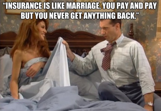 Ślub jest jak ubezpieczenie. Płacisz i płacisz, ale nigdy nie dostajesz niczego w zamian.