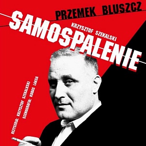 "Samospalenie" - monodram w wykonaniu Przemysława Bluszcza