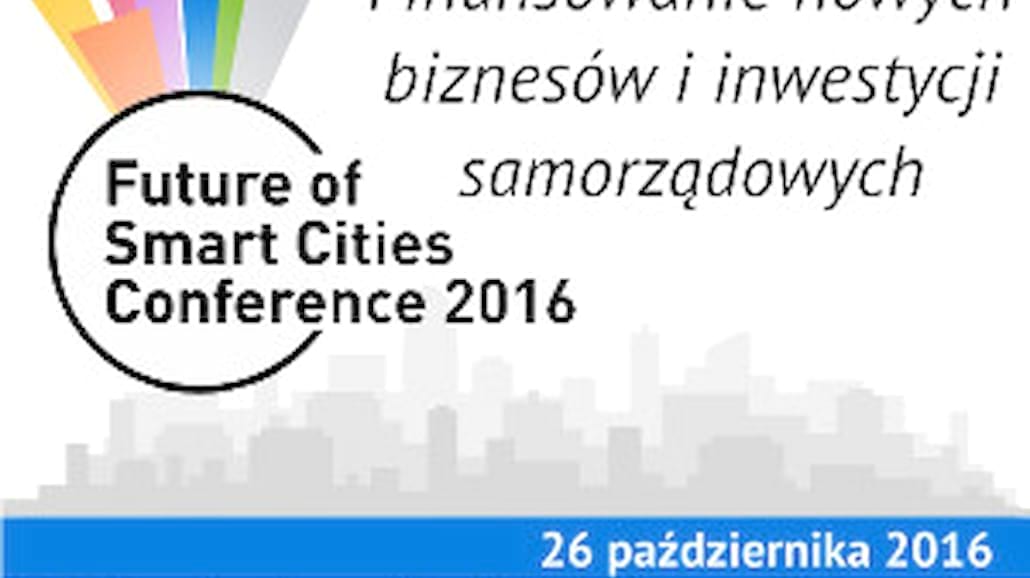 Finansowanie nowych biznesów i inwestycji samorządowych. Konferencja Future of Smart Cities 2016